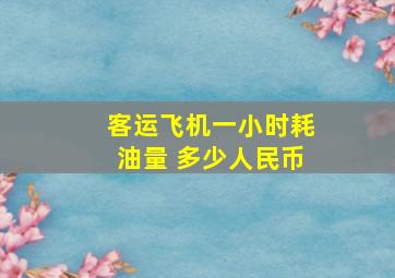 客运飞机一小时耗油量 多少人民币